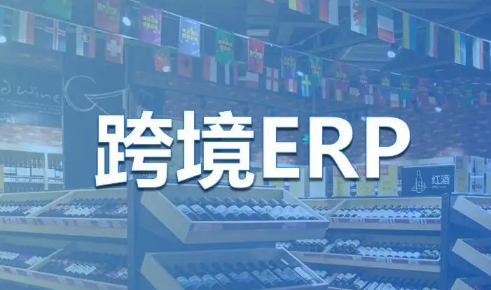 十大跨境电商ERP软件排名（跨境电商ERP系统排行榜）