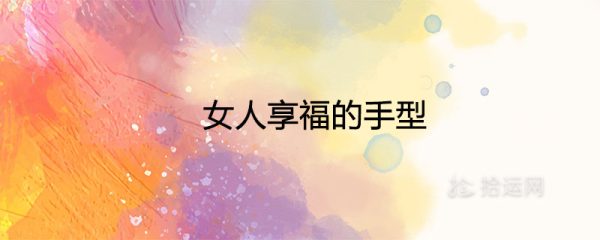 女人享福的手型 好命富贵的手相