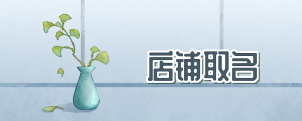 简单又有创意的店名 含有古风意蕴的店铺名称