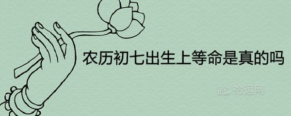 农历初七出生上等命是真的吗 一生命运如何