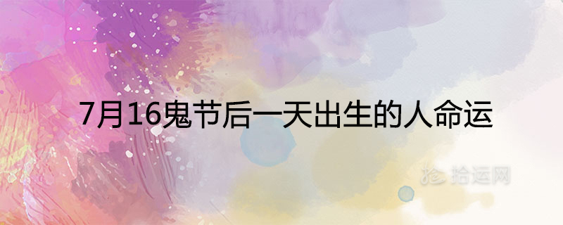 7月16鬼节后一天出生的人命运如何