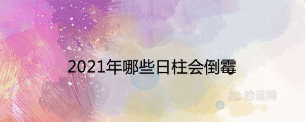 2021年哪些日柱会倒霉