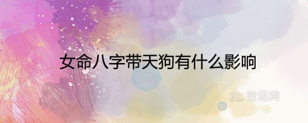 女命八字带天狗有什么影响